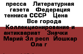 1.2) пресса : Литературная газета - Федерация тенниса СССР › Цена ­ 490 - Все города Коллекционирование и антиквариат » Значки   . Марий Эл респ.,Йошкар-Ола г.